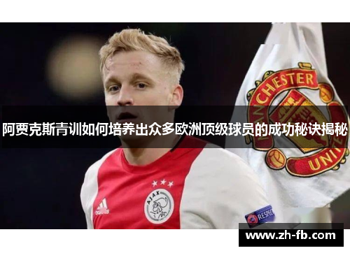 阿贾克斯青训如何培养出众多欧洲顶级球员的成功秘诀揭秘