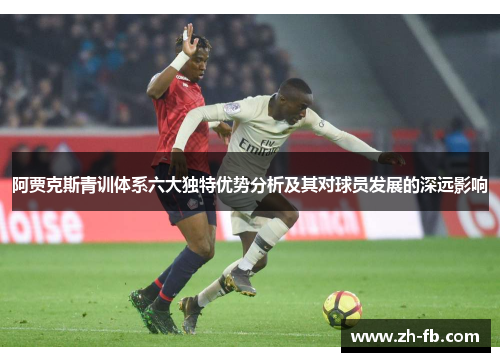 阿贾克斯青训体系六大独特优势分析及其对球员发展的深远影响