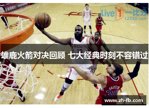 雄鹿火箭对决回顾 七大经典时刻不容错过